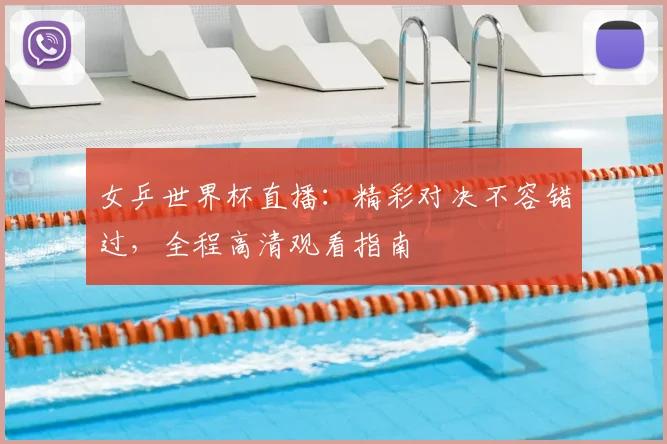 女乒世界杯直播：精彩对决不容错过，全程高清观看指南