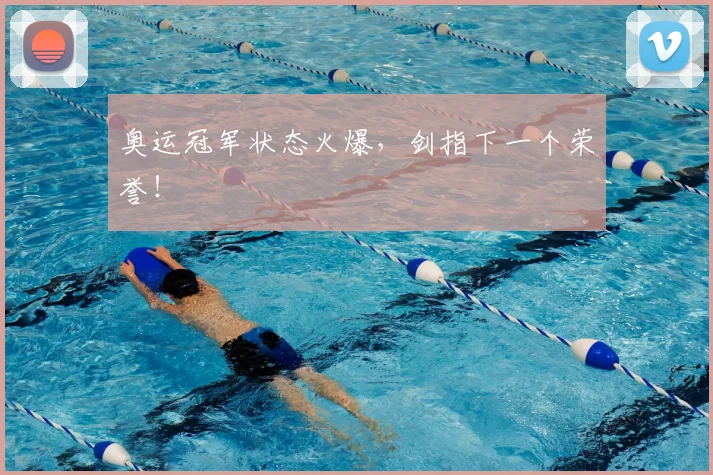 奥运冠军状态火爆，剑指下一个荣誉！