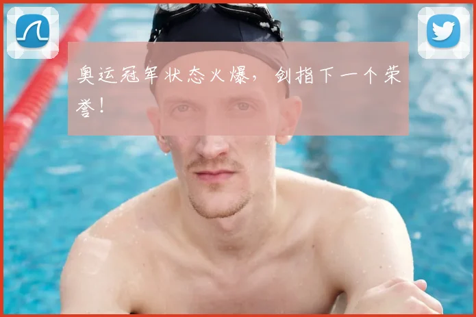 奥运冠军状态火爆，剑指下一个荣誉！